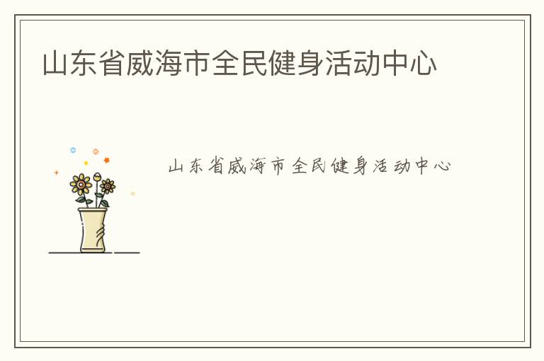 山東省威海市全民健身活動(dòng)中心