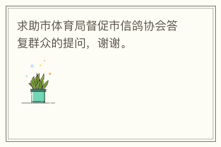 求助市體育局督促市信鴿協(xié)會答復群眾的提問，謝謝。