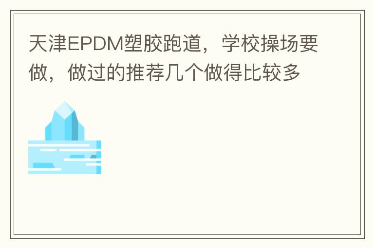 天津EPDM塑膠跑道，學(xué)校操場(chǎng)要做，做過(guò)的推薦幾個(gè)做得比較多的的