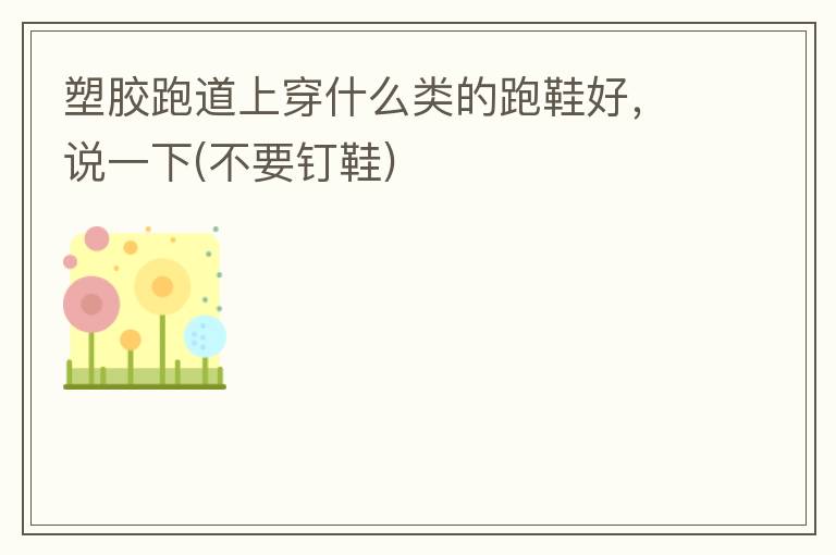 塑膠跑道上穿什么類的跑鞋好，說一下(不要釘鞋)