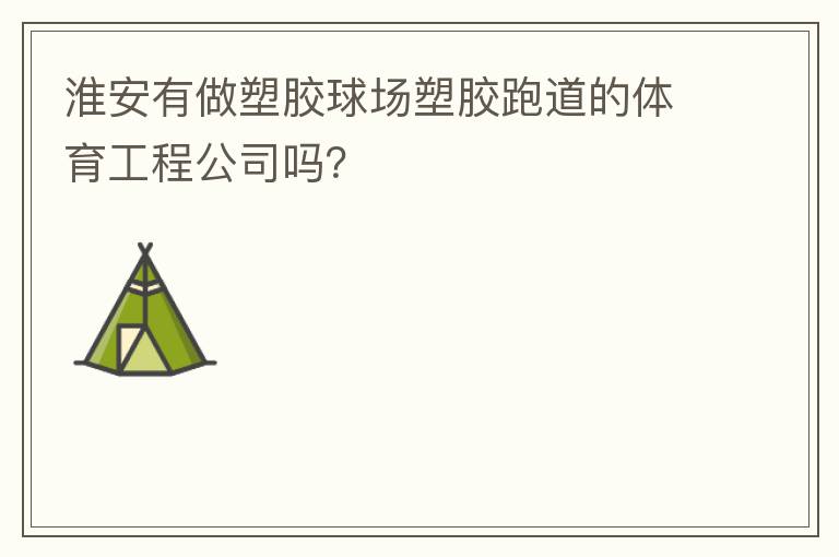 淮安有做塑膠球場塑膠跑道的體育工程公司嗎？