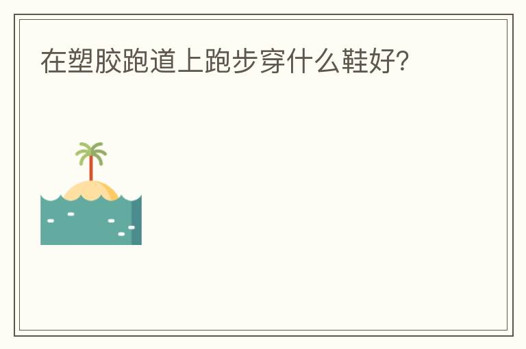 在塑膠跑道上跑步穿什么鞋好？