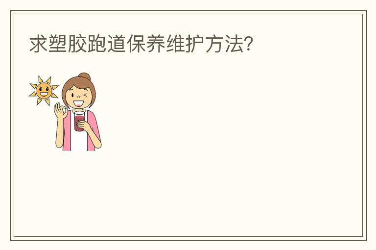 求塑膠跑道保養(yǎng)維護方法？