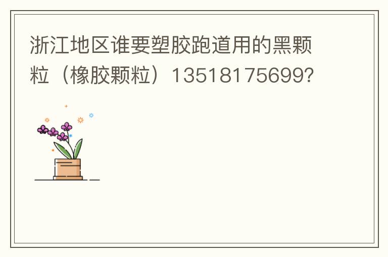 浙江地區(qū)誰(shuí)要塑膠跑道用的黑顆粒（橡膠顆粒）13518175699？
