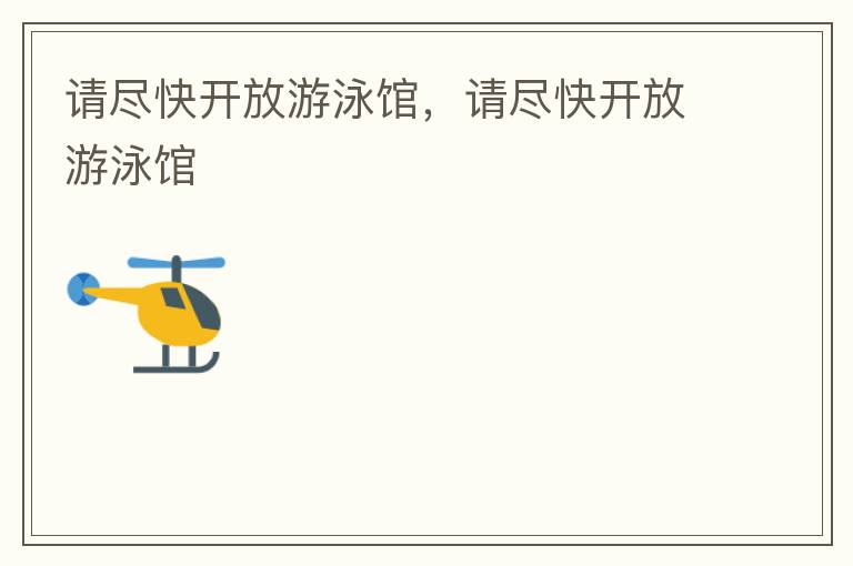 請(qǐng)盡快開(kāi)放游泳館，請(qǐng)盡快開(kāi)放游泳館
