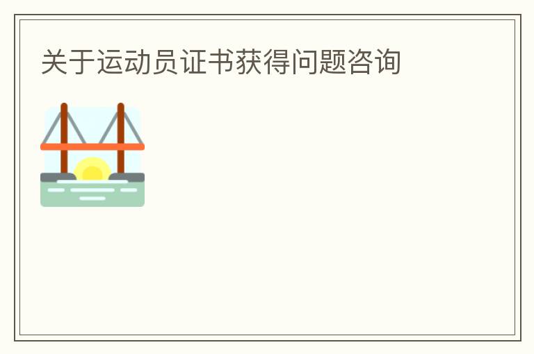 關(guān)于運(yùn)動(dòng)員證書獲得問題咨詢