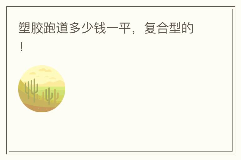 塑膠跑道多少錢一平，復(fù)合型的！