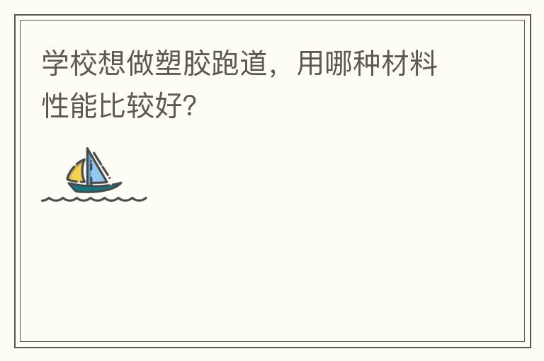 學(xué)校想做塑膠跑道，用哪種材料性能比較好？