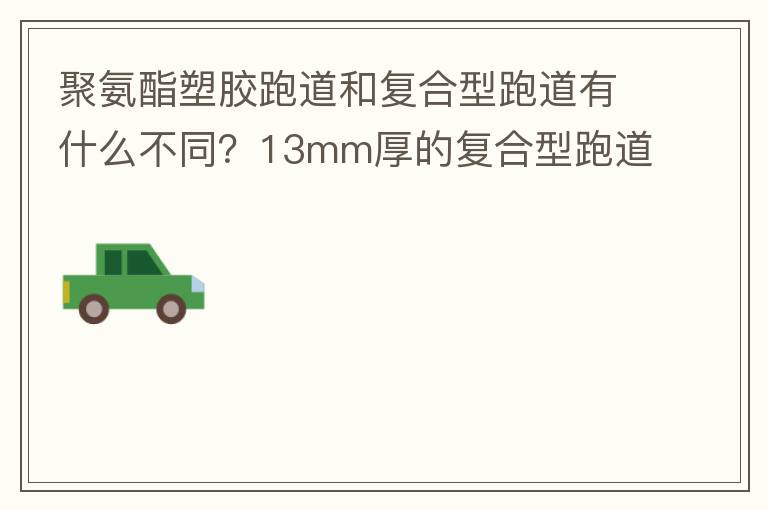 聚氨酯塑膠跑道和復合型跑道有什么不同？13mm厚的復合型跑道價格多少？