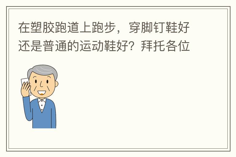 在塑膠跑道上跑步，穿腳釘鞋好還是普通的運動鞋好？拜托各位大神