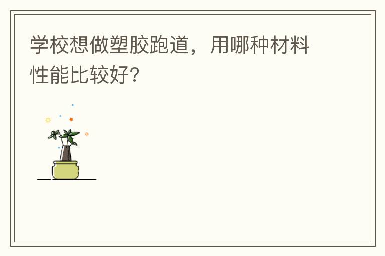 學(xué)校想做塑膠跑道，用哪種材料性能比較好?