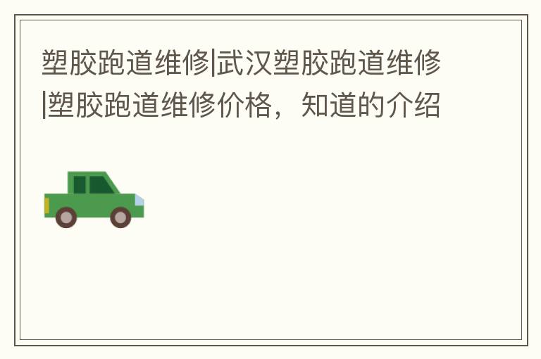 塑膠跑道維修|武漢塑膠跑道維修|塑膠跑道維修價(jià)格，知道的介紹下