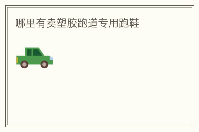 哪里有賣(mài)塑膠跑道專(zhuān)用跑鞋