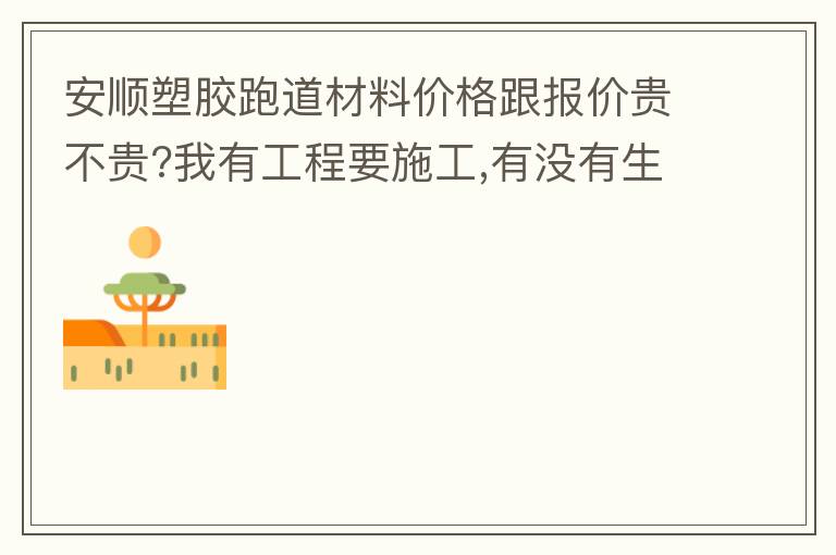 安順塑膠跑道材料價格跟報價貴不貴?我有工程要施工,有沒有生產(chǎn)廠家的施工工藝或施工方法提供給我