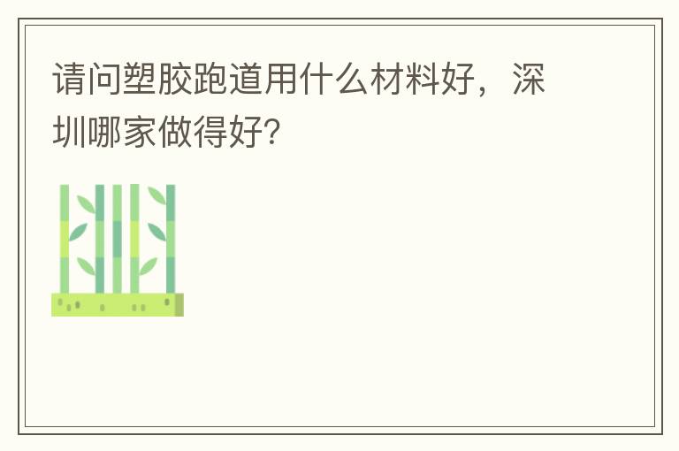 請(qǐng)問塑膠跑道用什么材料好，深圳哪家做得好？