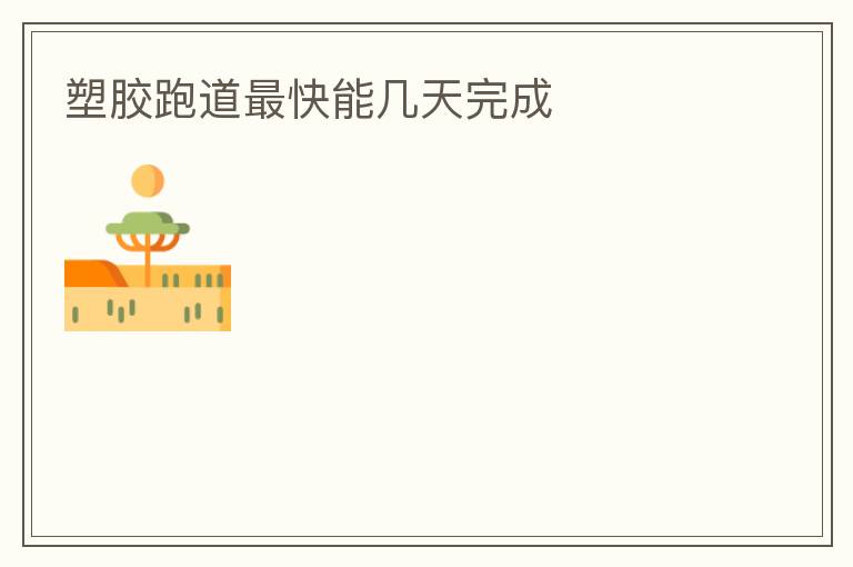 塑膠跑道最快能幾天完成