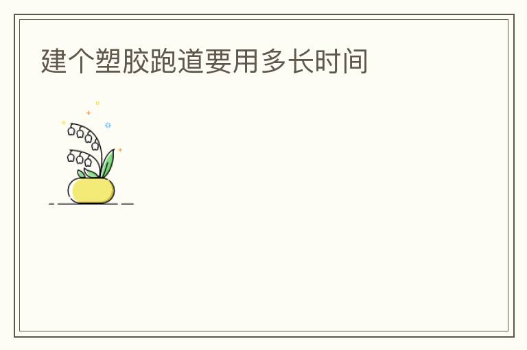 建個塑膠跑道要用多長時間