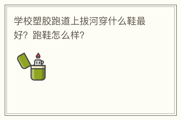 學校塑膠跑道上拔河穿什么鞋最好？跑鞋怎么樣？