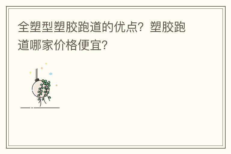 全塑型塑膠跑道的優(yōu)點(diǎn)？塑膠跑道哪家價(jià)格便宜？