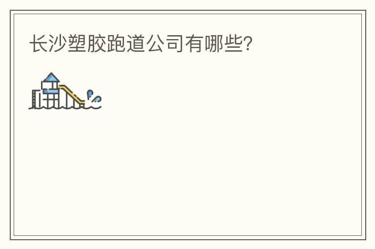 長沙塑膠跑道公司有哪些？