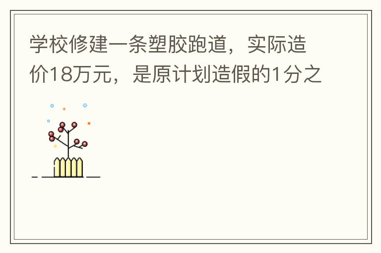 學校修建一條塑膠跑道，實際造價18萬元，是原計劃造假的1分之9。原計劃造價多少萬元？