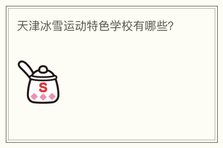 天津冰雪運(yùn)動(dòng)特色學(xué)校有哪些？