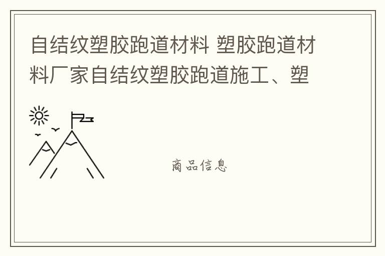 自結紋塑膠跑道材料 塑膠跑道材料廠家自結紋塑膠跑道施工、塑膠跑道施工方案惠州塑膠跑道施工膠跑道施工注意事項水性塑膠跑道