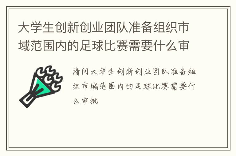 大學(xué)生創(chuàng)新創(chuàng)業(yè)團(tuán)隊(duì)準(zhǔn)備組織市域范圍內(nèi)的足球比賽需要什么審批