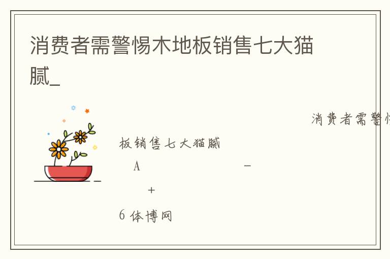 消費(fèi)者需警惕木地板銷(xiāo)售七大貓膩_