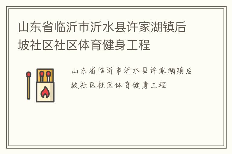 山東省臨沂市沂水縣許家湖鎮(zhèn)后坡社區(qū)社區(qū)體育健身工程