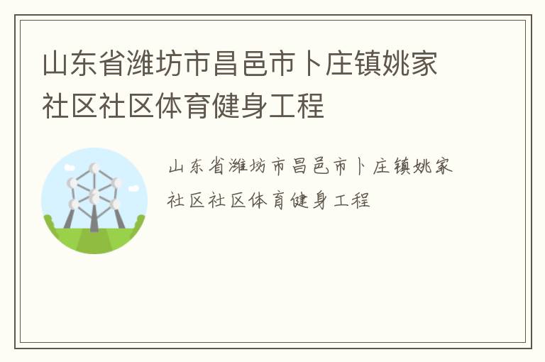 山東省濰坊市昌邑市卜莊鎮(zhèn)姚家社區(qū)社區(qū)體育健身工程