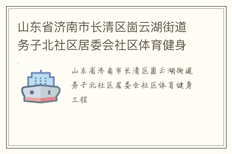 山東省濟(jì)南市長(zhǎng)清區(qū)崮云湖街道務(wù)子北社區(qū)居委會(huì)社區(qū)體育健身工程