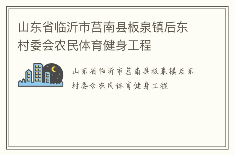 山東省臨沂市莒南縣板泉鎮(zhèn)后東村委會農(nóng)民體育健身工程