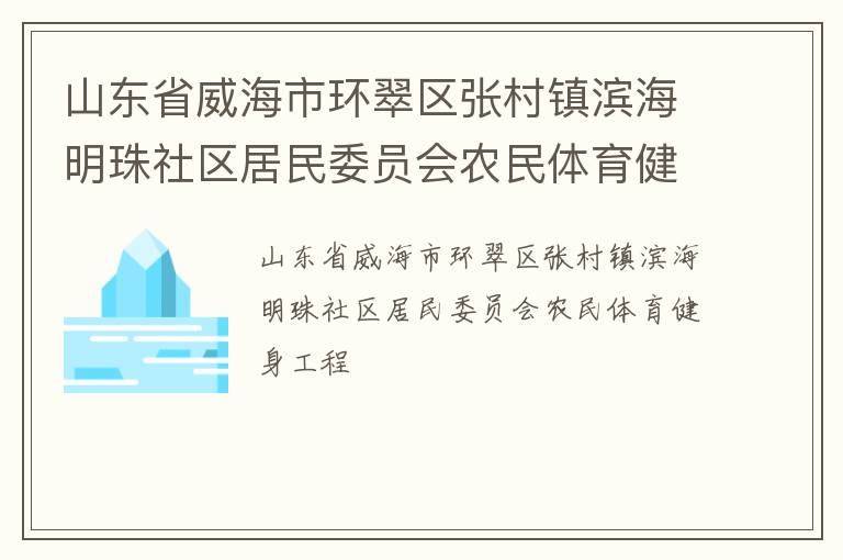 山東省威海市環(huán)翠區(qū)張村鎮(zhèn)濱海明珠社區(qū)居民委員會農(nóng)民體育健身工程