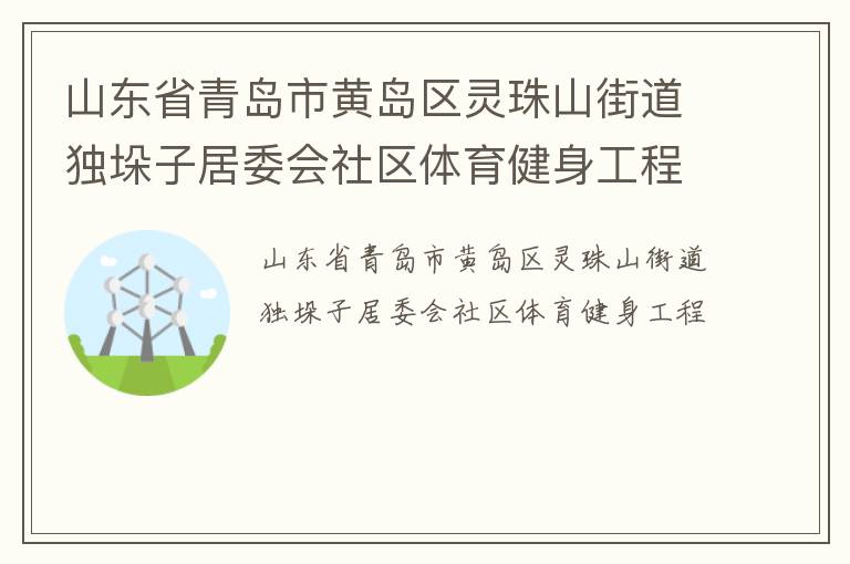 山東省青島市黃島區(qū)靈珠山街道獨垛子居委會社區(qū)體育健身工程