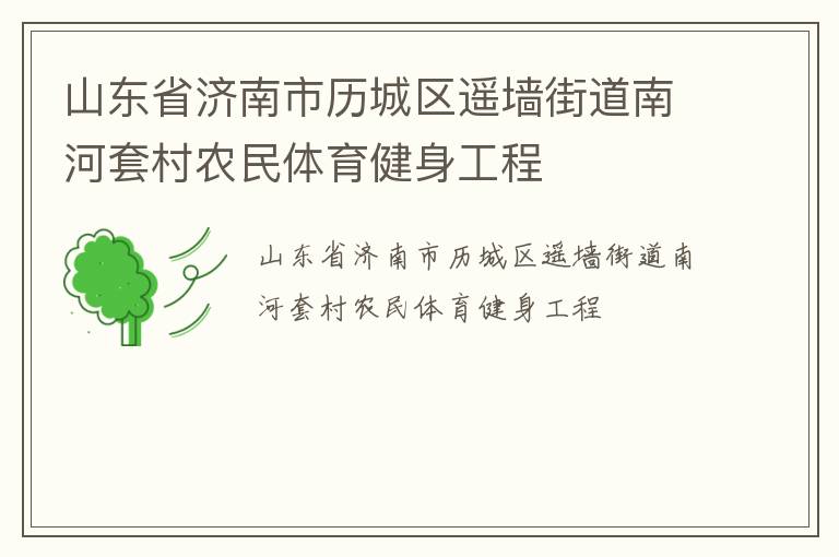山東省濟南市歷城區(qū)遙墻街道南河套村農民體育健身工程