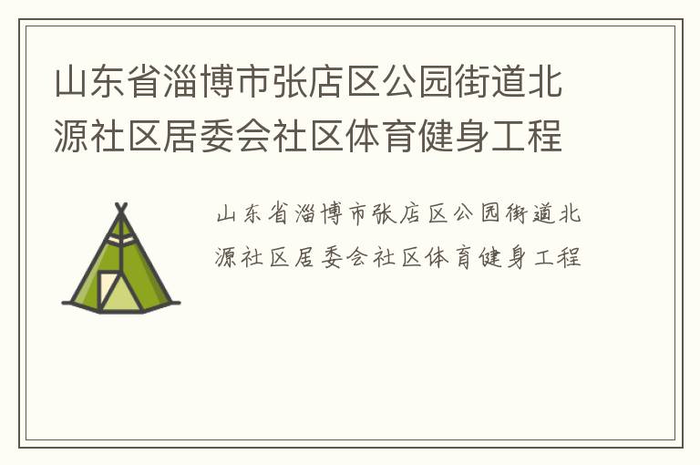 山東省淄博市張店區(qū)公園街道北源社區(qū)居委會社區(qū)體育健身工程