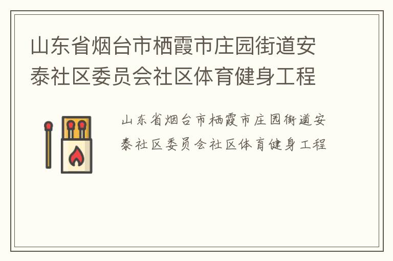 山東省煙臺市棲霞市莊園街道安泰社區(qū)委員會社區(qū)體育健身工程