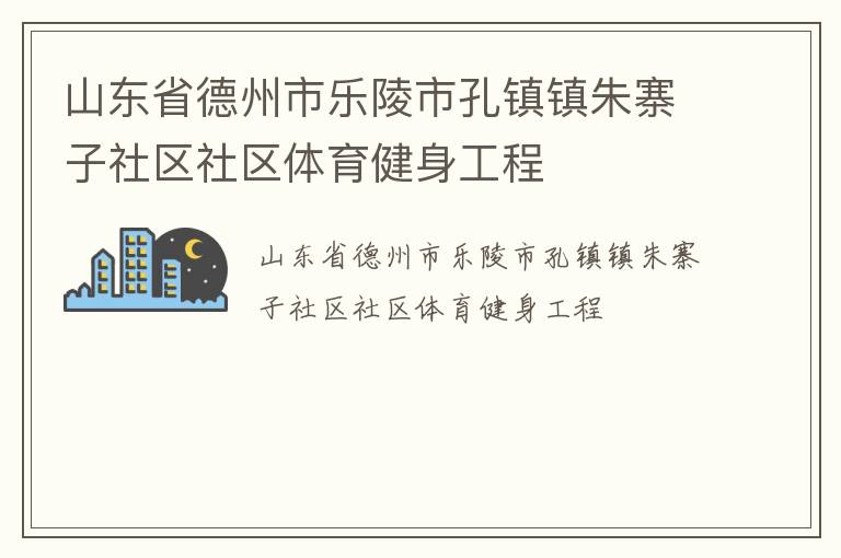 山東省德州市樂(lè)陵市孔鎮(zhèn)鎮(zhèn)朱寨子社區(qū)社區(qū)體育健身工程