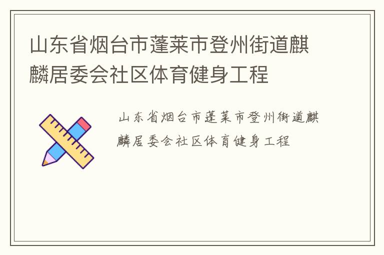 山東省煙臺市蓬萊市登州街道麒麟居委會社區(qū)體育健身工程