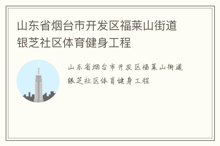 山東省煙臺(tái)市開(kāi)發(fā)區(qū)福萊山街道銀芝社區(qū)體育健身工程