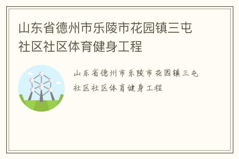 山東省德州市樂陵市花園鎮(zhèn)三屯社區(qū)社區(qū)體育健身工程