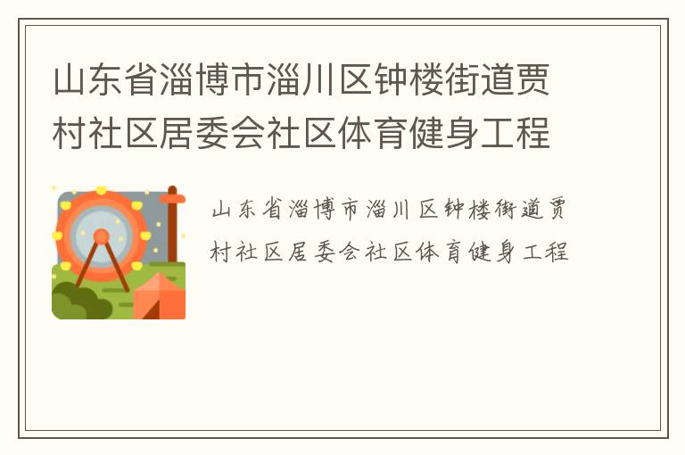山東省淄博市淄川區(qū)鐘樓街道賈村社區(qū)居委會(huì)社區(qū)體育健身工程