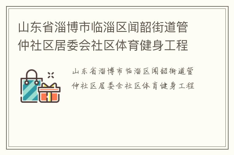山東省淄博市臨淄區(qū)聞韶街道管仲社區(qū)居委會(huì)社區(qū)體育健身工程