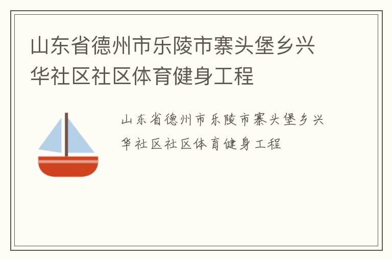山東省德州市樂(lè)陵市寨頭堡鄉(xiāng)興華社區(qū)社區(qū)體育健身工程