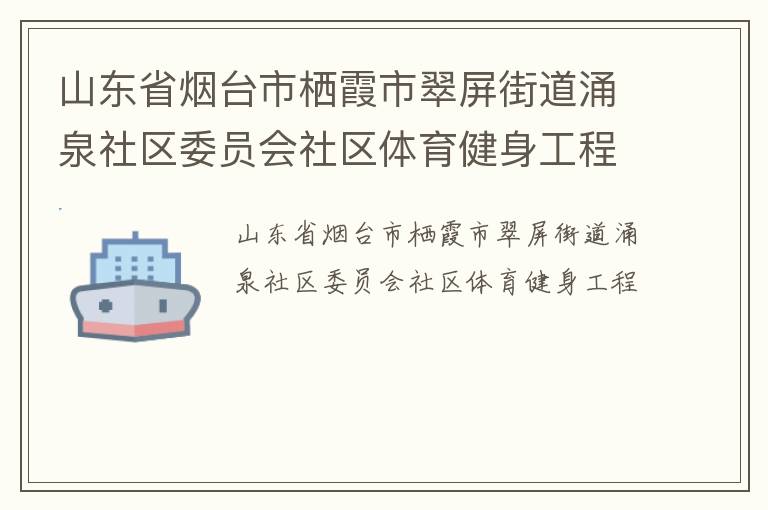 山東省煙臺(tái)市棲霞市翠屏街道涌泉社區(qū)委員會(huì)社區(qū)體育健身工程