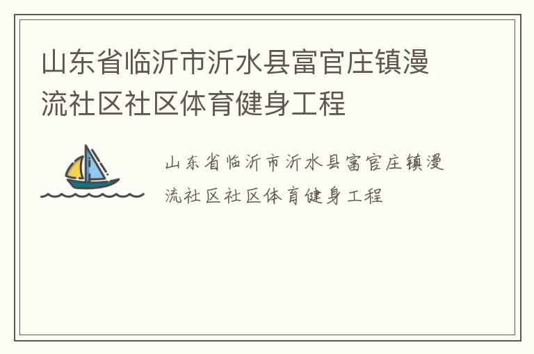 山東省臨沂市沂水縣富官莊鎮(zhèn)漫流社區(qū)社區(qū)體育健身工程