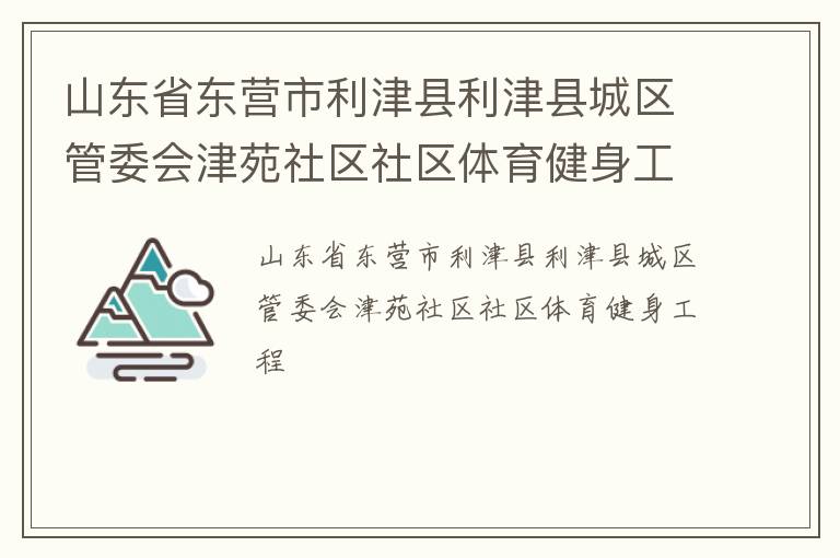 山東省東營(yíng)市利津縣利津縣城區(qū)管委會(huì)津苑社區(qū)社區(qū)體育健身工程