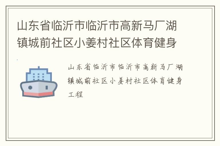 山東省臨沂市臨沂市高新馬廠湖鎮(zhèn)城前社區(qū)小姜村社區(qū)體育健身工程