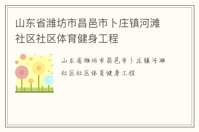 山東省濰坊市昌邑市卜莊鎮(zhèn)河灘社區(qū)社區(qū)體育健身工程